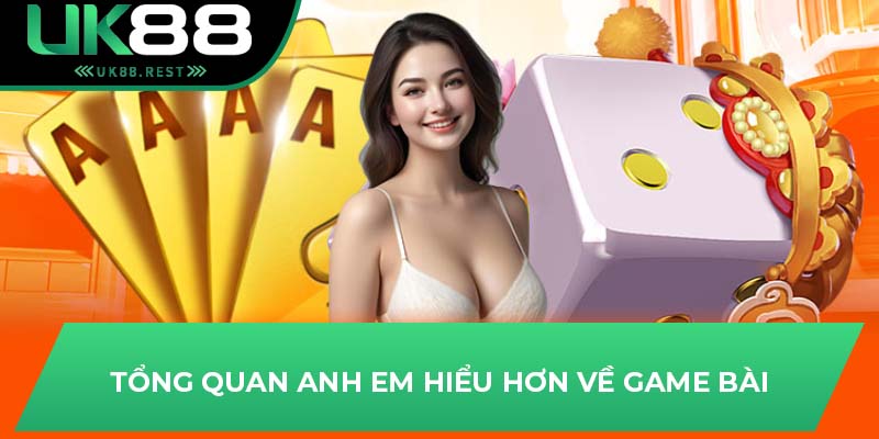 Tổng quan anh em hiểu hơn về game bài