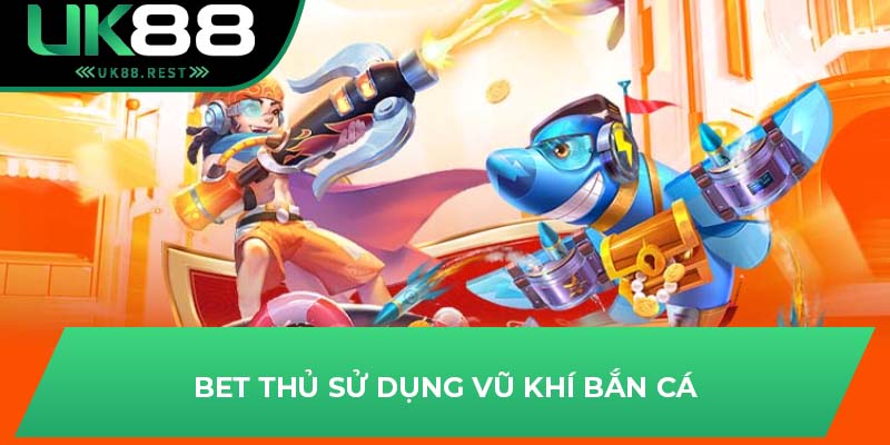 Bet thủ sử dụng vũ khí bắn cá