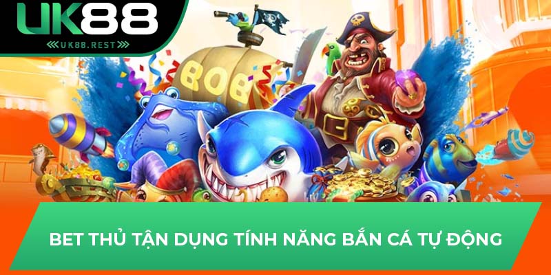 Bet thủ tận dụng tính năng bắn cá tự động