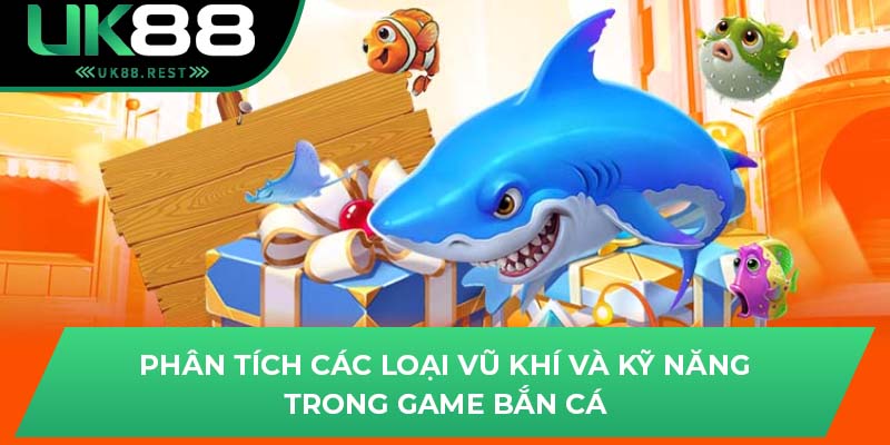 Phân tích các loại vũ khí và kỹ năng trong game bắn cá