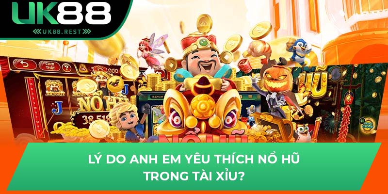 Lý do anh em yêu thích nổ hũ trong tài xỉu?