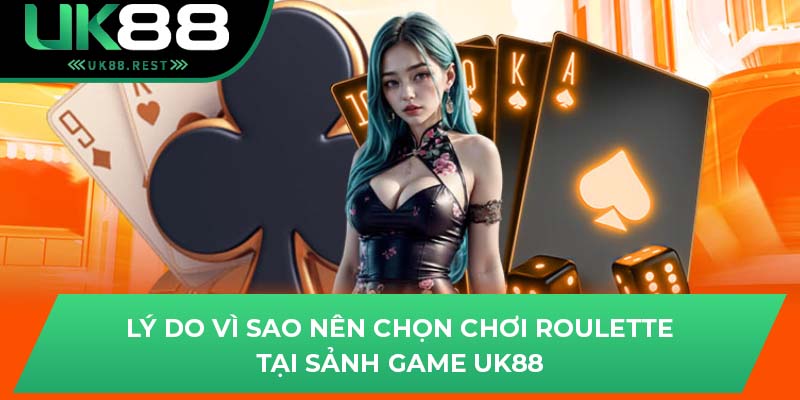 Lý do vì sao nên chọn chơi Roulette tại sảnh game UK88