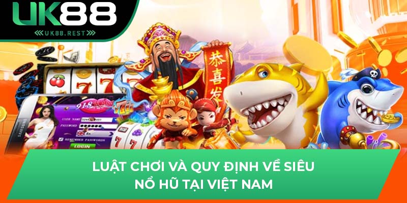 Luật chơi và quy định về siêu nổ hũ tại Việt Nam